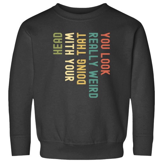 Discover Funny You Look Really weird Doing That With Your Head Pullover Hoodie Sweatshirts