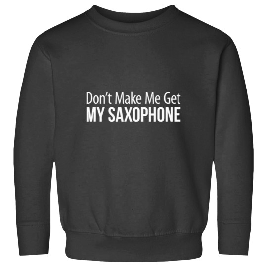Discover Dont Make Me Get My Saxophone Sweatshirts