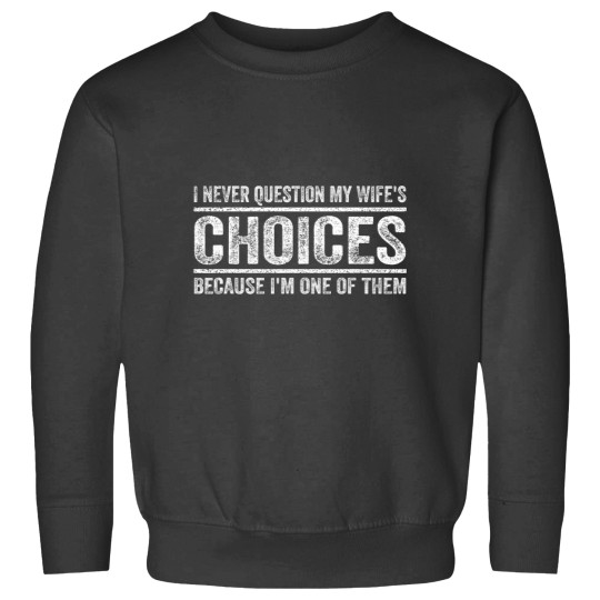 Discover I Never Question My Wifes Choices Because Im One Of Them Sweatshirts