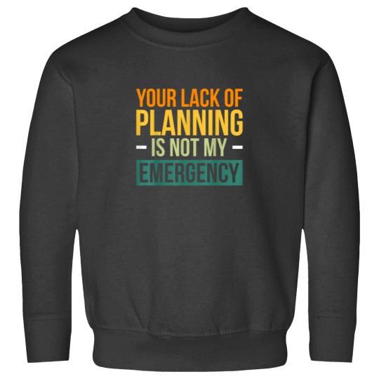 Discover Your Lack Of Planning Is Not My Emergency Effici Sweatshirts