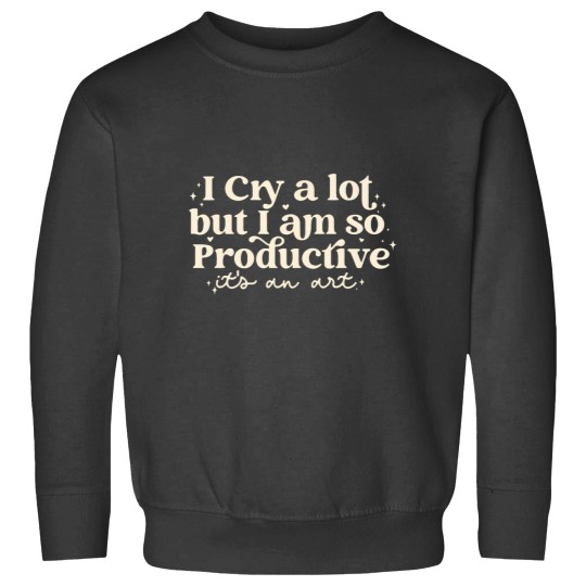 Discover I Cry A Lot But I Am So Productive Its An Art Costume Sweatshirts