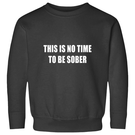 Discover This Is No Time To Be Sober Drunk Alcohol Tee Sweatshirts