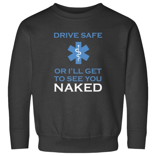 Discover Drive Safe Or I Will Get To See You nakedss Funny Emt Sweatshirts