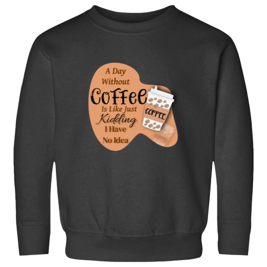 Discover A day without Coffee is like just Kidding i have no idea Sweatshirts