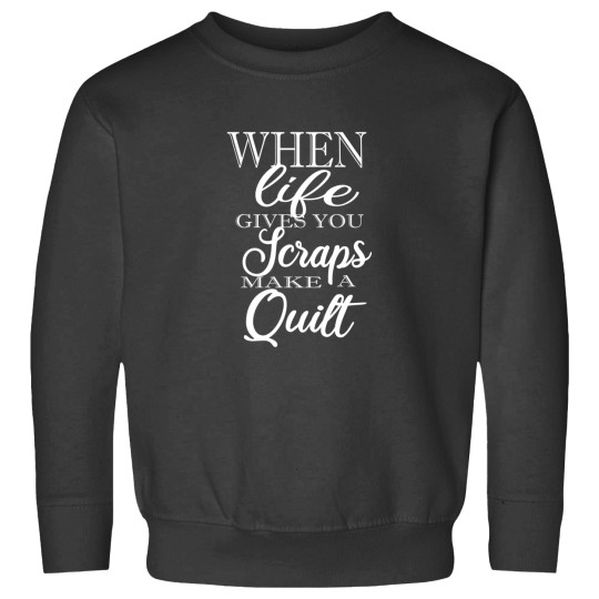 Discover When Life Gives You Scraps Make Quilts Sweatshirts