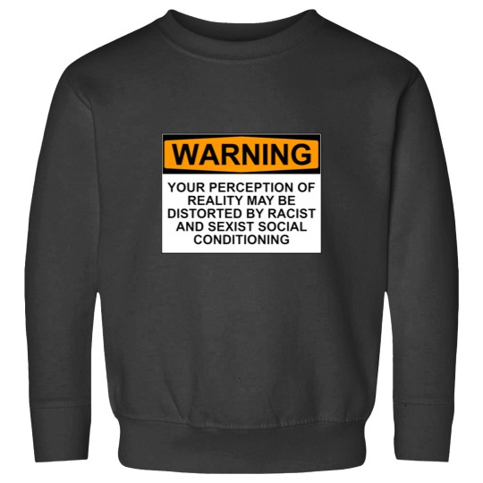 Discover WARNING YOUR PERCEPTION OF REALITY MAY BE DISTORTED BY RACIST AND SEXIST SOCIAL CONDITIONING Sweatshirts