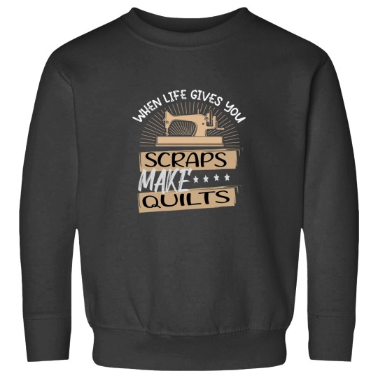 Discover When Life Gives You Scraps Make Quilts Sweatshirts