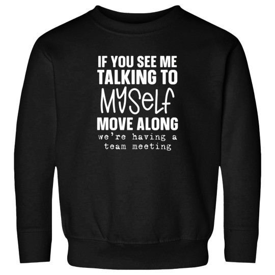 Discover If You See Me Talking To Myself Move Along We'Re Having A Team Meeting Sweatshirts