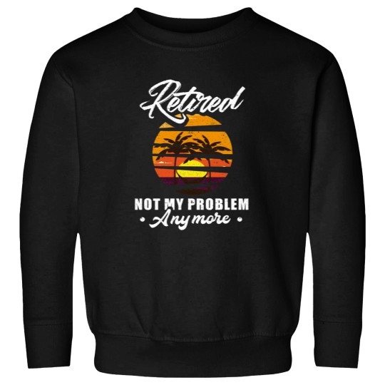Discover Retired Not My Problem Anymore Retirement Gift Party Essential Sweatshirts