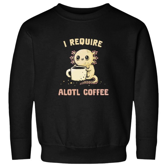 Discover I Require Alotl Coffee Sweatshirts