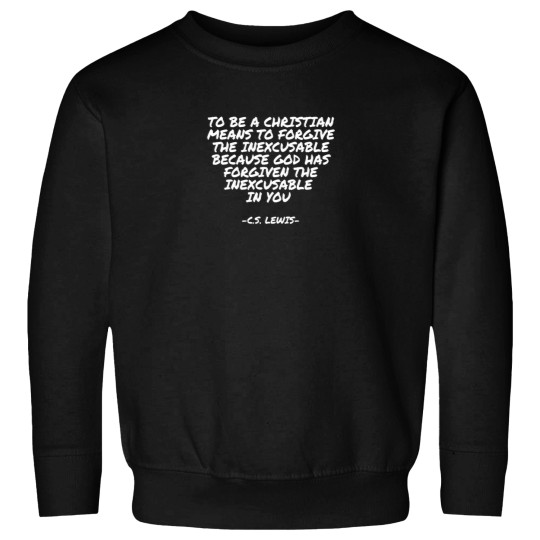 Discover C.Sss. Lewis To be a Christian means to forgive the inexcusable because God has forgiven the ine Sweatshirts