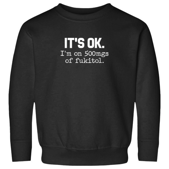 Discover 'It's ok_ I'm on 500mg of Fukitol Funny Sarcasm T-Shirt Sweatshirts
