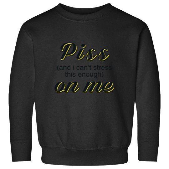 Discover Piss and i cant stress this enough on me Sweatshirts