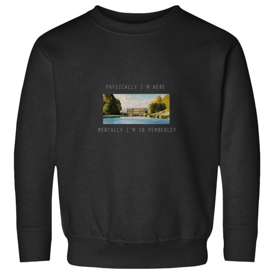 Discover Physically Im here mentally Im in Pemberley Sweatshirts