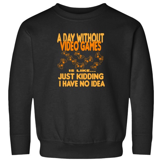 Discover A Day Without Video Games Is Like Just Kidding I Have No Idea 61 Sweatshirts