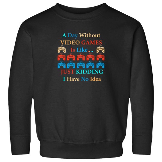 Discover A Day Without Video Games Is Like Just Kidding I Have No Idea 12 Sweatshirts