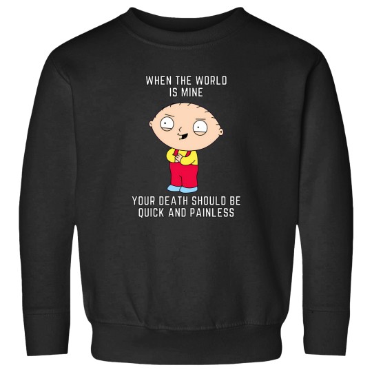Discover Stewie Quote   When The World Is Mine Your Death Should Be Quick And Painless. Sweatshirts
