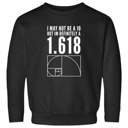 Discover I May Not Be A 10 But Im Definitely A 1.618 Golden Ratio Fibonacci Sequence Design Sweatshirts