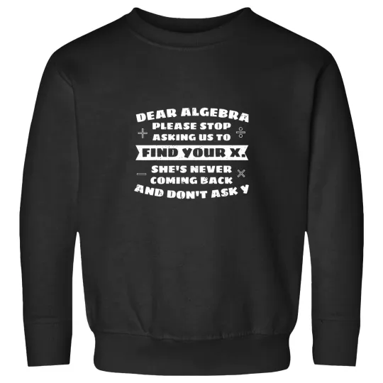 Discover Dear Algebra Please Stop Asking Us to Find Your X Sweatshirts