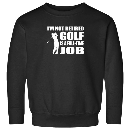 Discover IM Not Retired Golf Is A Full Time Job Sweatshirts