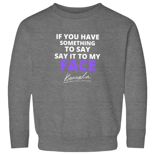 Discover If You Have Something To Say Say It To My Face Sweatshirts, Kamala Harris Sweatshirts