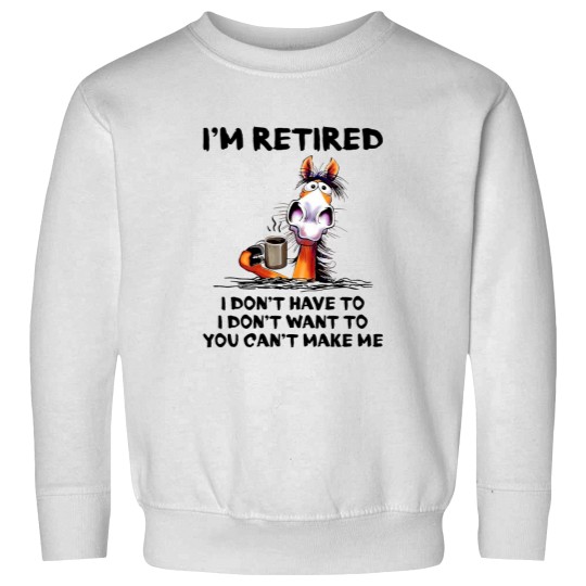 Discover Im Retired I Dont Have To I Dont Want To Horse Sweatshirts
