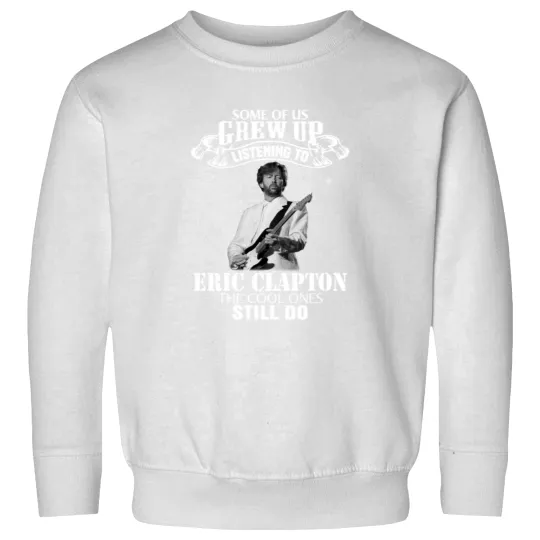 Discover Eric Clapton Some of us Grew Up Listening to Eric Tees Clapton Funny Music Sweatshirts