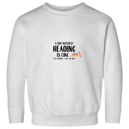 Discover A Day Without Reading Is Like - - - -Just Kidding I Have No Idea - Book Lover Sweatshirts