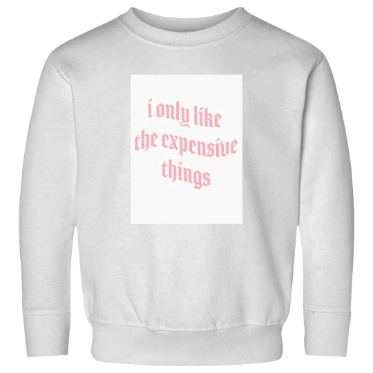 Discover i only like expensive thingss Sweatshirts