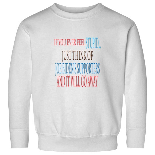Discover if you ever Feels stupid just think of joe biden's supporters and it will go away Sweatshirts