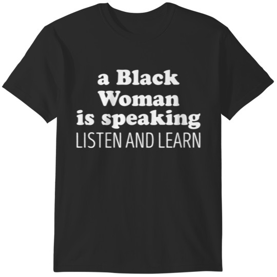 Discover A Black Woman Is Speaking Listen And Learn T-Shirts