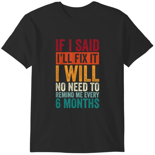 Discover no need to remind me every 6 months if i said i'll fix it t T-Shirts