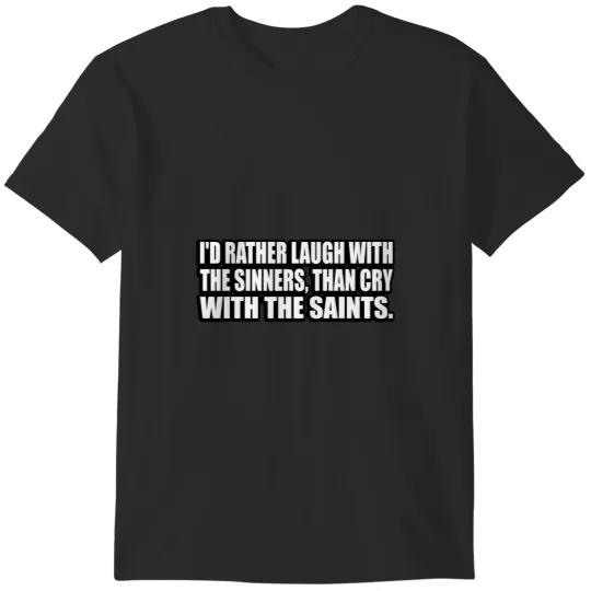 Discover I would rather laugh with the sinners than cry with the saints T-Shirts