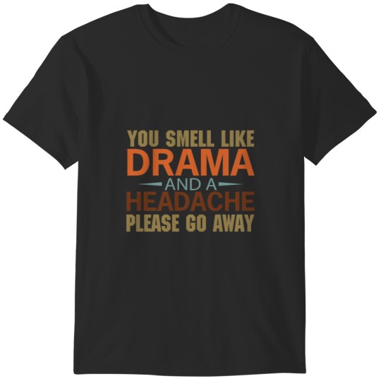 Discover You Smell Like Drama And A Headache Please Go Away TT T-Shirts