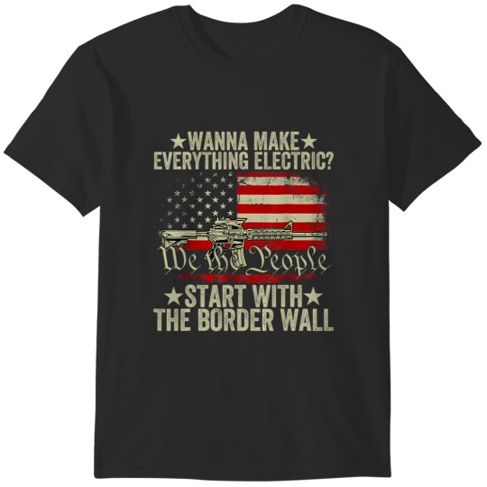 Discover wanna make everything electric start with the border wall t T-Shirts