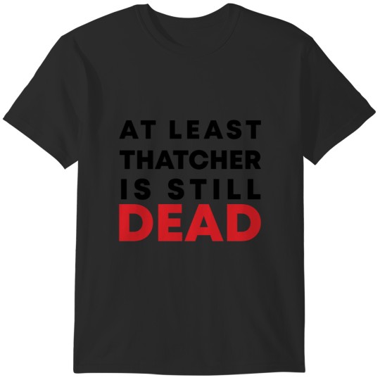 Discover At least Thatcher is still-dead T-Shirts