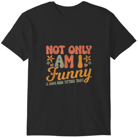 Discover Not Only Am I Funny I Have Tittes Too (1) T-Shirts