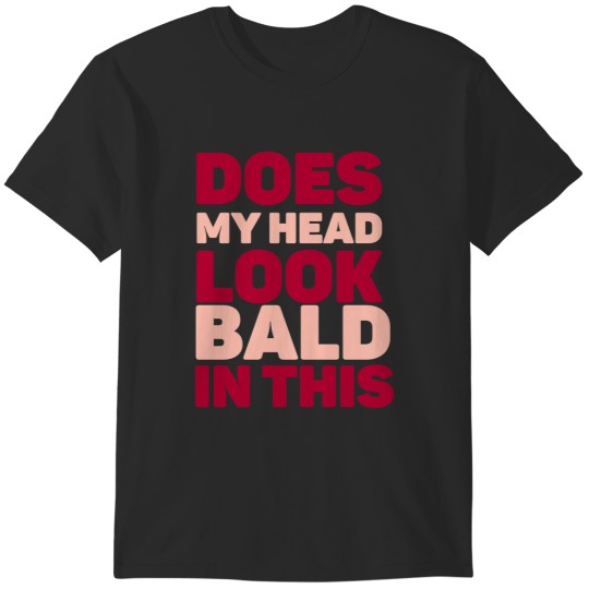 Discover Does my head look Bald in this T-Shirts