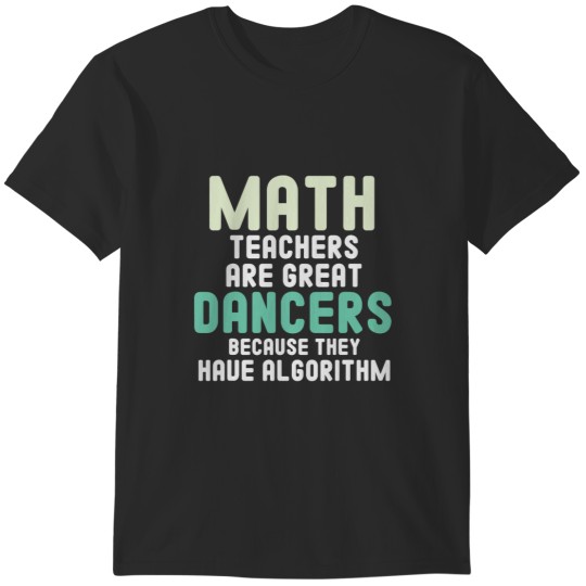 Discover Math Teachers Are Great Dancers Because They Have Algorithm T-Shirts