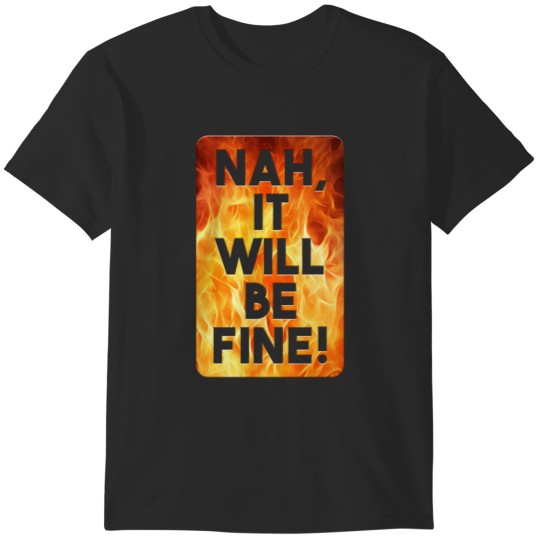 Discover Nah, it will be fine! T-Shirts