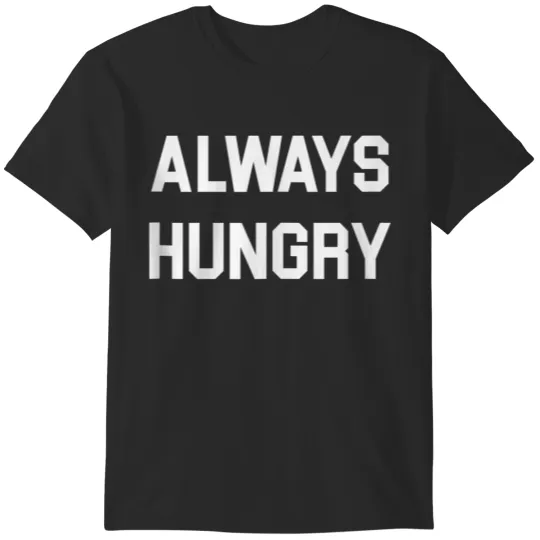 Discover Always Hungry Funny Sayings T-Shirts