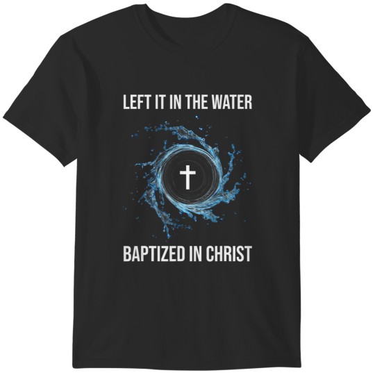 Discover left it in the water baptized in christ water baptism faith T-Shirts