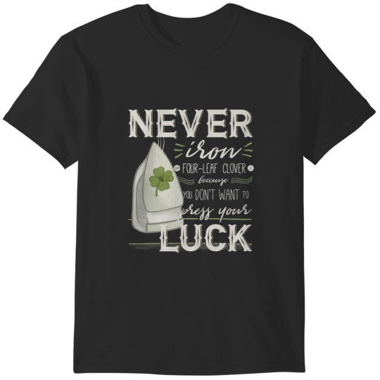 Discover Never iron a fourleaf clover, because you dont want to press your luck. T-Shirts