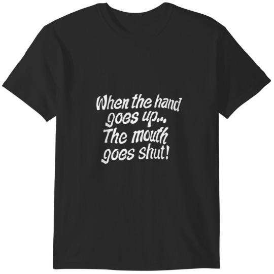 Discover When the hand goes up... The mouth goes shut! (White text) T-Shirts