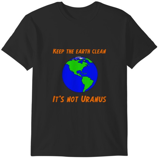 Discover Keep the Earth clean everyone, it_s not Uranus T-Shirts