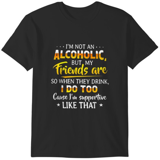 Discover I'm Not an Alcoholic, Just Supportive Friends | Funny T-Shirt