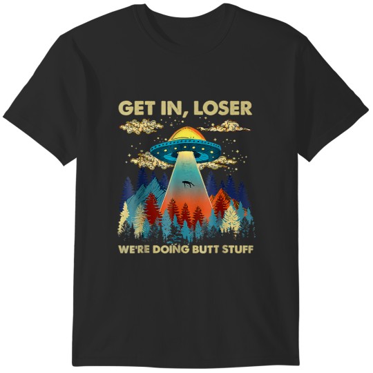 Discover get in loser alien, funny we're doing butt stuff t T-Shirts