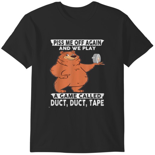 Discover bear bear piss me off again and we play a game called duct t T-Shirts