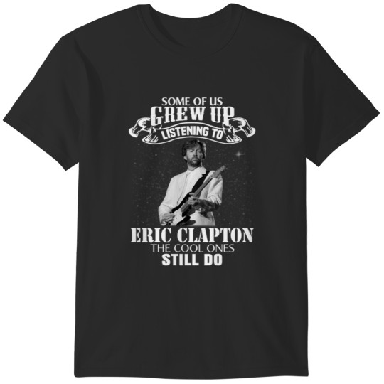 Discover Eric Clapton Some of us Grew Up Listening to Eric Tees Clapton Funny Music T-Shirts