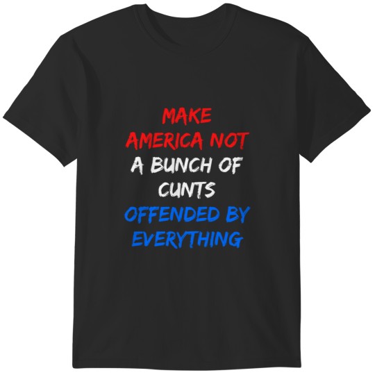 Discover make americaa Not A Bunch Of Cunts Offended By Everything Again T-Shirts